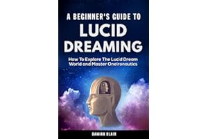 A Beginner’s Guide To Lucid Dreaming: How To Explore the Lucid Dream World and Master Oneironautics: 2 (Dream Insight Series)