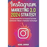 Instagram Marketing-Strategy 3.0: La Guida Completa Per Far Crescere il Tuo Profilo Aumentando i Follower e Triplicando i Tuo