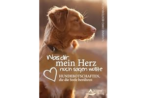Was dir mein Herz noch sagen wollte: Hundebotschaften, die die Seele berühren