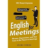 ENGLISH FOR MEETINGS: Phrases, Expressions, and One Case to Be Fluent in Meetings