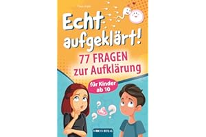 Echt aufgeklärt! 77 Fragen zur Aufklärung für Kinder ab 10: Erste Liebe, große Gefühle, die chaotische Pubertät – und plötzlich steht alles Kopf? Hier findest du alles, was du wissen musst!