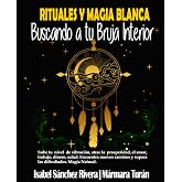 Rituales y Magia Blanca. Buscando a tu Bruja interior: Sube tu nivel de vibraci&oacute;n, atrae la prosperidad, amor, trabajo, diner