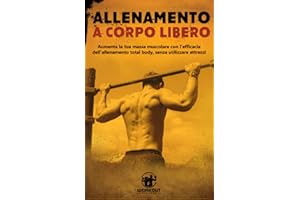 Allenamento a Corpo Libero: Aumenta la tua Massa Muscolare con l'efficacia dell'Allenamento Total Body, senza utilizzare attrezzi