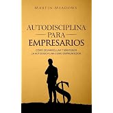 Autodisciplina para empresarios: C&oacute;mo desarrollar y mantener la autodisciplina como emprendedor