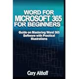 WORD FOR MICROSOFT 365 FOR BEGINNERS: Guide on Mastering Word 365 Software with Practical Illustrations