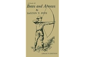 A Study Of Bows And Arrows (Legacy Edition): Traditional Archery Methods, Equipment Crafting, And Comparison Of Ancient Native American Bows (The Library of Traditional Archery, Band 2)