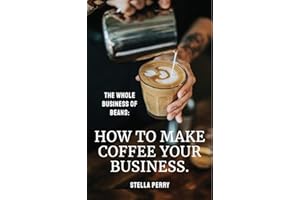 The Whole Business of Beans: How to Make Coffee Your Business