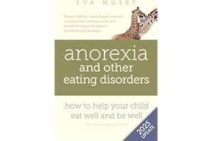 Anorexia and other Eating Disorders: how to help your child eat well and be well: Practical solutions, compassionate communication tools and emotional ... support for parents of children and teenagers