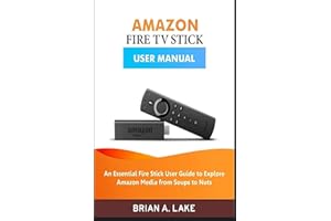 AMAZON FIRE TV STICK USER MANUAL: An Essential Fire Stick User Guide to Explore Amazon Media from Soups to Nuts