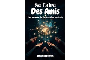 Se faire des amis - Les secrets de l’attraction amicale: Stratégies Éprouvées pour Devenir Inoubliable et Trouver Vos Âmes Sœurs Sociales