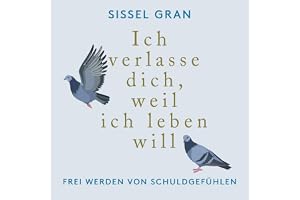 Ich verlasse dich, weil ich leben will: Frei werden von Schuldgefühlen