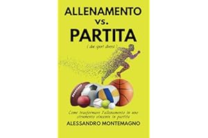 ALLENAMENTO vs. PARTITA - Come trasformare l’allenamento in uno strumento vincente in partita: Una guida pratica per gli atleti che desiderano trasformare limiti in traguardi