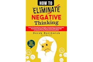 How to Eliminate Negative Thinking: Learn To Control Your Thoughts, Overthinking, Negativity Bias, Heal Toxic Thoughts & Master Positive Self Talk & Self Acceptance In Your Business & Personal Life