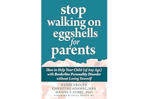 Stop Walking on Eggshells for Parents: How to Help Your Child (of Any Age) with Borderline Personality Disorder Without Losing Yourself