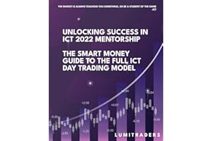 Unlocking Success in ICT 2022 Mentorship: The Smart Money Guide to The Full ICT Day Trading Model by LumiTraders: SMC with The Full ICT Day Trading Model for Futures and Forex Trading Success