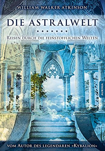 Die Astralwelt: Reise durch die feinstofflichen Welten