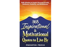 365 Inspirational & Motivational Quotes to Live By: Daily Wisdom to Inspire Personal Growth, Resilience, Positivity, and Mindfulness