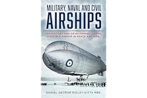 Military, Naval and Civil Airships: The History and Development of the Dirigible Airship in Peace and War