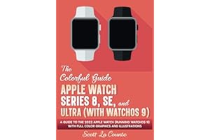 The Colorful Guide to the Apple Watch Series 8, SE, and Ultra (with watchOS 9): A Guide to the 2022 Apple Watch (Running watchOS 9) with Full Color Graphics and Illustrations (Colorful Guides)