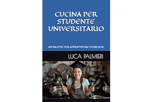 CUCINA PER STUDENTE UNIVERSITARIO: 100 RICETTE FACILI, VELOCI ED ECONOMICHE PER SOPRAVVIVERE ALL'UNIVERSITA'