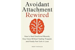 Avoidant Attachment Rewired: How to Heal Emotional Wounds, Stay Close Without Feeling Trapped, and Finally Feel Safe in Love (Includes Guided Reflection Prompts)