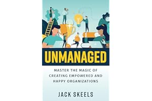 Unmanaged: Master the Magic of Creating Empowered and Happy Organizations