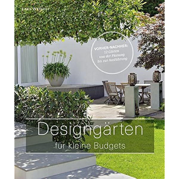 Designgarten Fur Kleine Budgets Vorher Nachher 12 Garten Von Der Planung Bis Zur Ausfuhrung Garten Und Ideenbucher Bjvv Amazon De Lars Weigelt Justyna Krzyzanowska Jurgen Becker Bucher