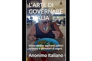 L’ARTE DI GOVERNARE L’ITALIA: (Manuale per aspiranti politici ottimisti e domatori di sogni)