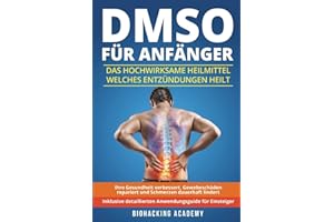 DMSO für Anfänger: Das hochwirksame Heilmittel welches Entzündungen heilt, Ihre Gesundheit verbessert, Gewebeschäden repariert und Schmerzen dauerhaft lindert. Inklusive detailliertem Anwendungsguide.