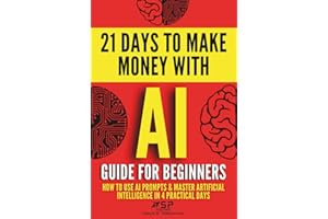 AI Guide for Beginners: How to Use AI Prompts & Master Artificial Intelligence in 4 Practical Days (21 Days To Make Money With AI)