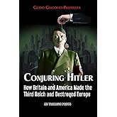 CONJURING HITLER: HOW GREAT BRITAIN AND AMERICA CREATED THE THIRD REICH AND DESTROYED EUROPE
