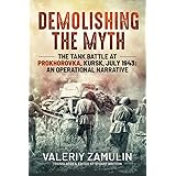 Demolishing the Myth: The Tank Battle at Prokhorovka, Kursk, July 1943: An Operational Narrative