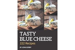 222 Tasty Blue Cheese Recipes: The Blue Cheese Cookbook for All Things Sweet and Wonderful!