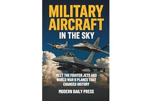 Military Aircrafts in the Sky: Air Combat from World War II Planes to Modern Fighter Jets That Changed History: 1 (Military Moments in History)