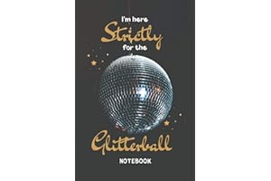 I’m Here Strictly For The Glitterball Notebook: 6in x 9in, Perfect Gift For Dance Fans