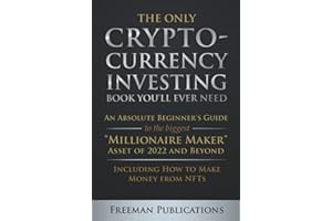 The Only Cryptocurrency Investing Book You'll Ever Need: An Absolute Beginner's Guide to the Biggest "Millionaire Maker" Asset of 2022 and Beyond - Including How to Make Money from NFTs