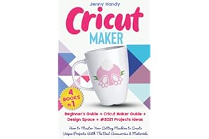 CRICUT MAKER: (4 BOOKS IN 1): Beginner’s Guide + Cricut Maker Guide + Design Space + Projects Ideas. How to Master Your Cutting Machine to Create Unique Projects With The Best Accessories & Materials