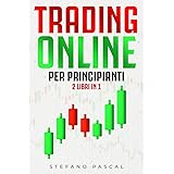 Trading Online per Principianti: 2 Libri in 1: Guida Passo Passo alla Scoperta del Trading Online, Strategie sul Mercato Fore