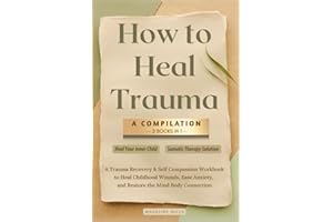 How to Heal Trauma: A Compilation: 2 Books in 1: A Trauma Recovery & Self Compassion Workbook to Heal Childhood Wounds, Ease Anxiety, and Restore the Mind Body Connection