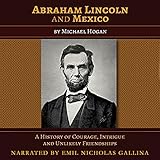 Abraham Lincoln and Mexico: A History of Courage, Intrigue, and Unlikely Friendships by Michael Hogan, Emil N Gallina