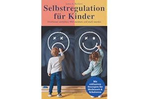 Selbstregulation für Kinder: Das ganzheitliche Praxis-Handbuch für starke Emotionen, Reizüberflutung & Medienzeit – Mit wirksamen Übungen, Soforthilfe ... auch für hochsensible Kinder & ADHS