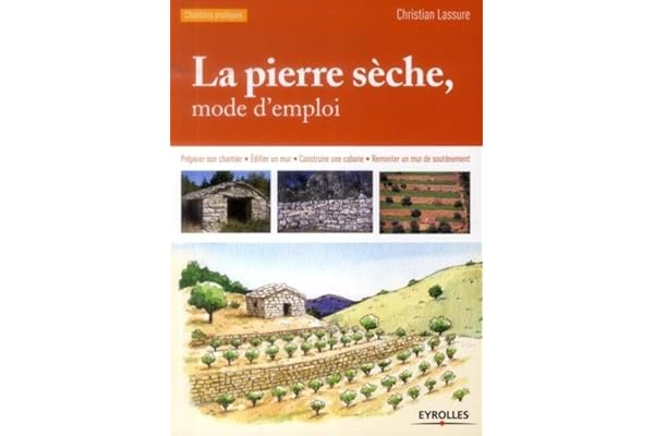 La pierre sèche, mode d'emploi : Préparer son chantier, Edifier un mur, Construire une cabane, Remonter un mur de soutènement