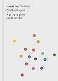 How to Get on With Your Colleagues: A guide to better collaboration