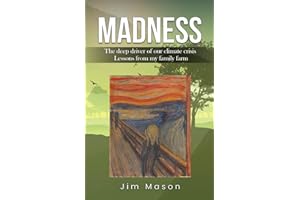 MADNESS: The Deep Driver of Our Climate Crisis Lessons From My Family Farm