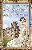 Lady Catherine and the Real Downton Abbey by The Countess Of Carnarvon
