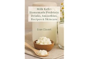 Milk Kefir: Homemade Probiotic Drinks, Smoothies, Recipes & Skincare: A Complete Guide to Fermentation, Health Benefits, DIY