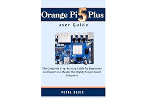Orange Pi 5 plus user guide: The Complete Step-by-step Guide for Beginners and Experts to Master the Mighty Single Board Computer