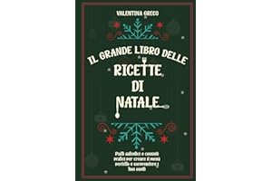 Il Grande Libro delle Ricette di Natale: Piatti Autentici e Consigli Pratici per Creare il Menù Perfetto e Sorprendere i Tuoi Ospiti