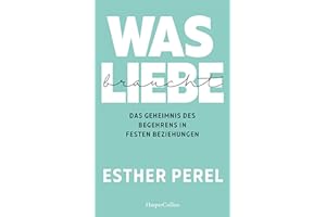 Was Liebe braucht. Das Geheimnis des Begehrens in festen Beziehungen