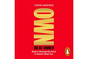 Own or Be Owned: Build A Business So Good It Doesn’t Need You